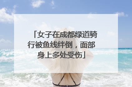 女子在成都绿道骑行被鱼线绊倒，面部身上多处受伤