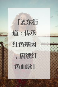 娄东街道：传承红色基因，赓续红色血脉
