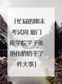 忙碌的期末考试周 厦门医学院学子张艳伟悄悄干了件大事
