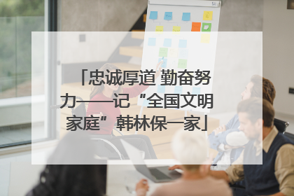 忠诚厚道 勤奋努力——记“全国文明家庭”韩林保一家