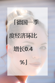 德国一季度经济环比增长0.4%