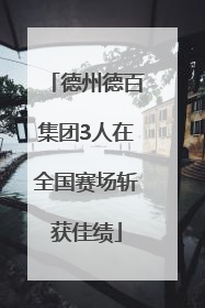 德州德百集团3人在全国赛场斩获佳绩