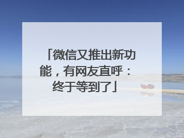 微信又推出新功能，有网友直呼：终于等到了