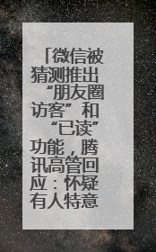 微信被猜测推出“朋友圈访客”和“已读”功能，腾讯高管回应：怀疑有人特意反复翻炒流量