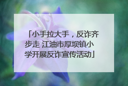 小手拉大手，反诈齐步走 江油市厚坝镇小学开展反诈宣传活动