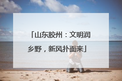 山东胶州：文明润乡野，新风扑面来