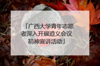 广西大学青年志愿者深入开展遵义会议精神宣讲活动