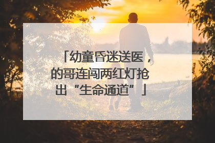 幼童昏迷送医，的哥连闯两红灯抢出“生命通道”