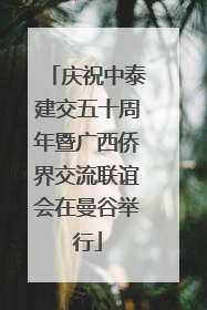 庆祝中泰建交五十周年暨广西侨界交流联谊会在曼谷举行