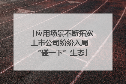 应用场景不断拓宽 上市公司纷纷入局“碰一下”生态