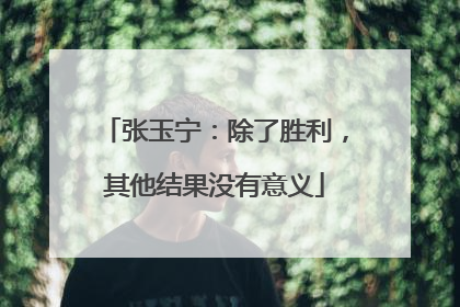张玉宁：除了胜利，其他结果没有意义