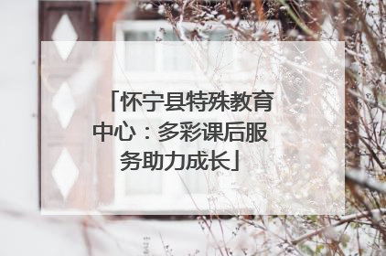 怀宁县特殊教育中心：多彩课后服务助力成长
