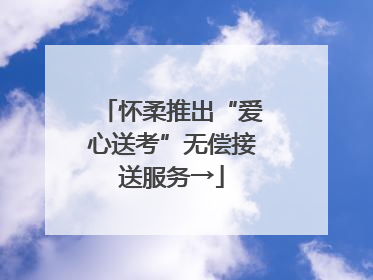 怀柔推出“爱心送考”无偿接送服务→
