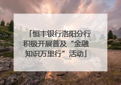 恒丰银行洛阳分行积极开展普及“金融知识万里行”活动