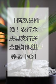 情系桑榆晚！农行余庆县支行送金融知识进养老中心