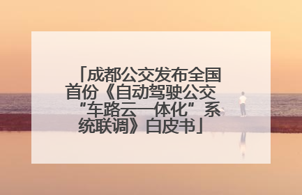 成都公交发布全国首份《自动驾驶公交“车路云一体化”系统联调》白皮书