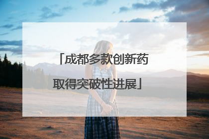 成都多款创新药取得突破性进展