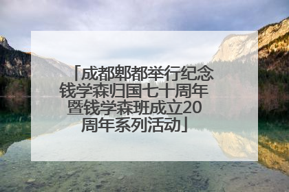 成都郫都举行纪念钱学森归国七十周年暨钱学森班成立20周年系列活动