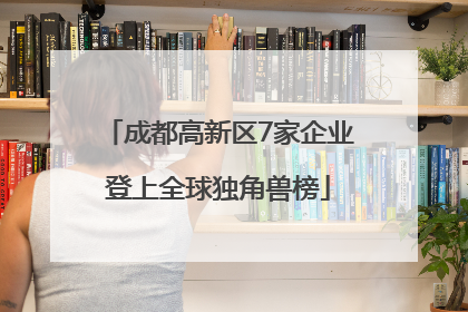 成都高新区7家企业登上全球独角兽榜