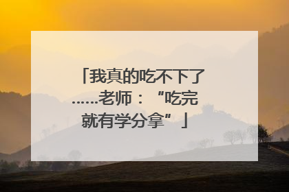 我真的吃不下了……老师：“吃完就有学分拿”