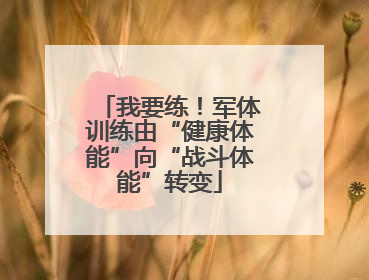 我要练！军体训练由“健康体能”向“战斗体能”转变