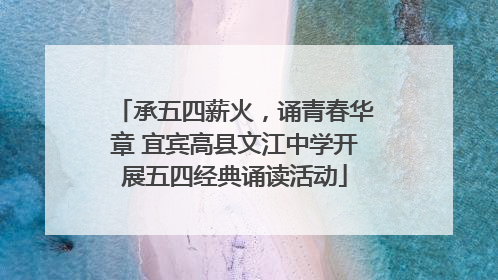 承五四薪火，诵青春华章 宜宾高县文江中学开展五四经典诵读活动