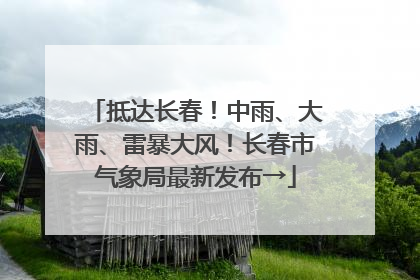 抵达长春！中雨、大雨、雷暴大风！长春市气象局最新发布→