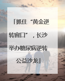 抓住“黄金逆转窗口”，长沙举办糖尿病逆转公益沙龙