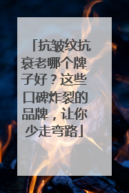 抗皱纹抗衰老哪个牌子好？这些口碑炸裂的品牌，让你少走弯路