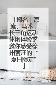 报名｜漂流、马术，长三角运动休闲体验季邀你感受徐州贾汪的“夏日限定”