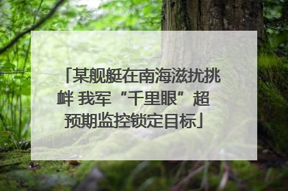 某舰艇在南海滋扰挑衅 我军“千里眼”超预期监控锁定目标