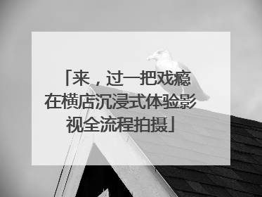 来，过一把戏瘾 在横店沉浸式体验影视全流程拍摄