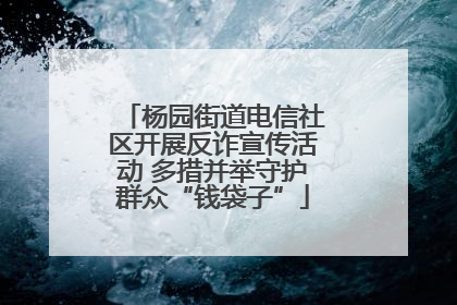 杨园街道电信社区开展反诈宣传活动 多措并举守护群众“钱袋子”