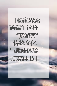杨家界索道端午这样“宠游客” 传统文化与趣味体验点亮佳节