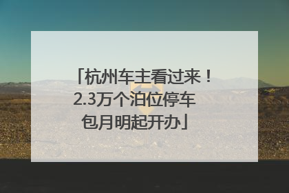杭州车主看过来！2.3万个泊位停车包月明起开办