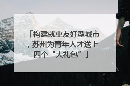 构建就业友好型城市，苏州为青年人才送上四个“大礼包”