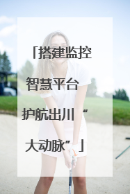 搭建监控智慧平台 护航出川“大动脉”