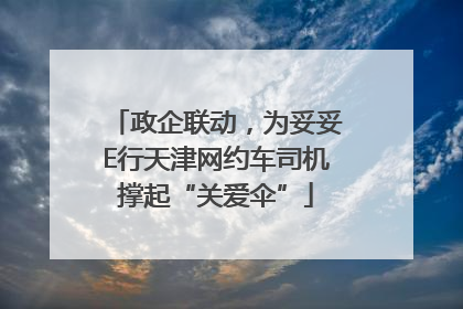 政企联动，为妥妥E行天津网约车司机撑起“关爱伞”