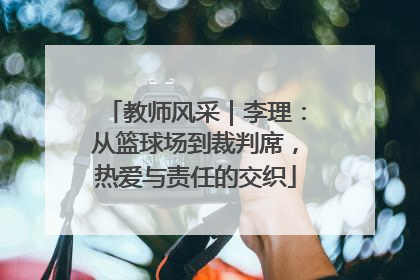 教师风采｜李理：从篮球场到裁判席，热爱与责任的交织