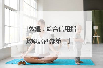 敦煌：综合信用指数跃居西部第一