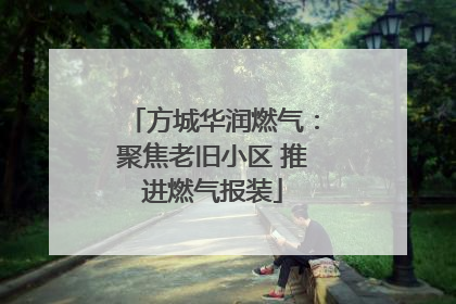 方城华润燃气：聚焦老旧小区 推进燃气报装
