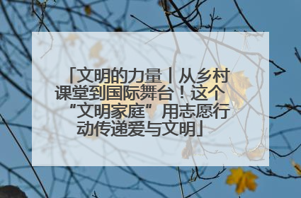 文明的力量丨从乡村课堂到国际舞台！这个“文明家庭”用志愿行动传递爱与文明