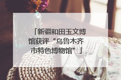 新疆和田玉文博馆获评“乌鲁木齐市特色博物馆”