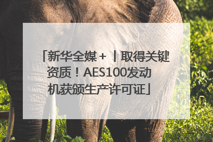 新华全媒＋丨取得关键资质！AES100发动机获颁生产许可证