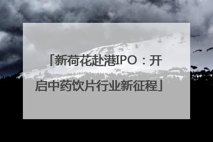 新荷花赴港IPO：开启中药饮片行业新征程