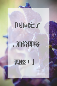 时间定了，油价即将调整！