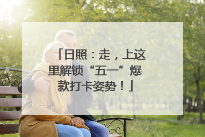 日照：走，上这里解锁“五一”爆款打卡姿势！