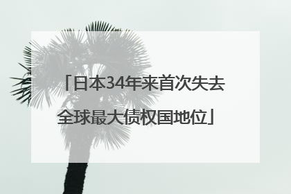 日本34年来首次失去全球最大债权国地位