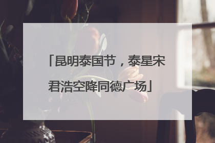 昆明泰国节，泰星宋君浩空降同德广场