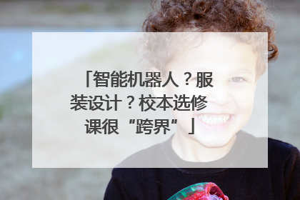 智能机器人？服装设计？校本选修课很“跨界”